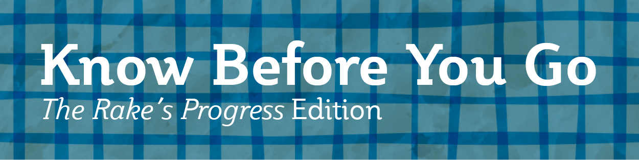 Know Before You Go | The Rake's Progress